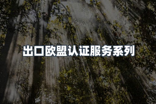出口欧盟认证服务系列